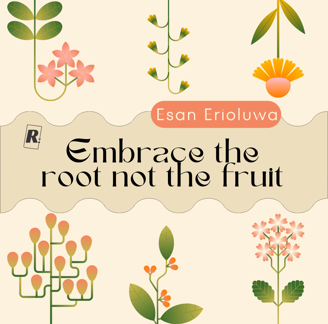 Embrace the Root not the Fruit Embrace the Root not the Fruit