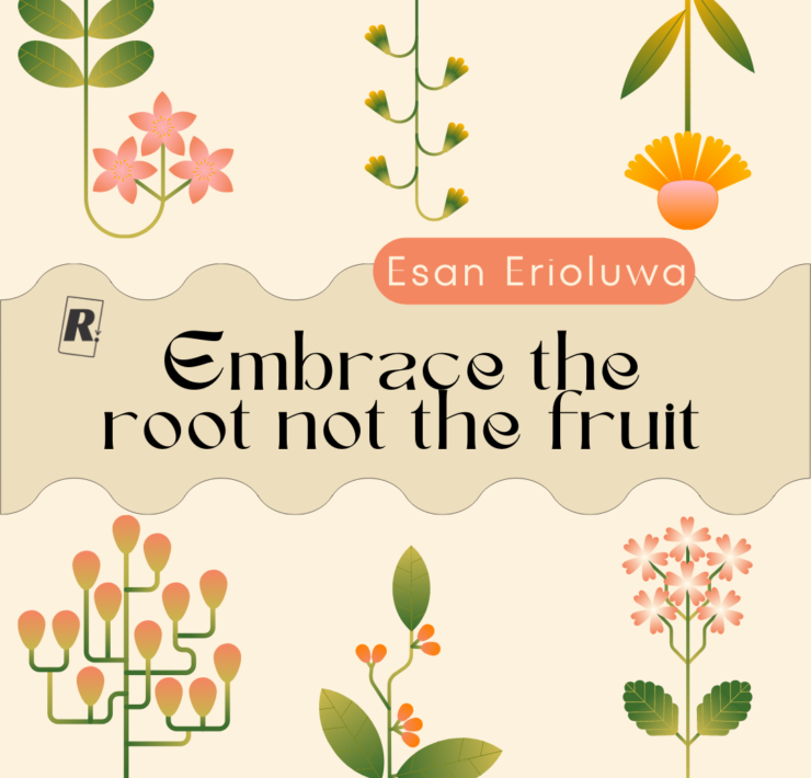 Embrace the Root not the Fruit Embrace the Root not the Fruit