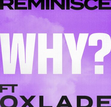 RAP AND R&B UNITE IN ‘WHY’: REMINISCE AND OXLADE’S ODE TO LOVE AND VULNERABILITY